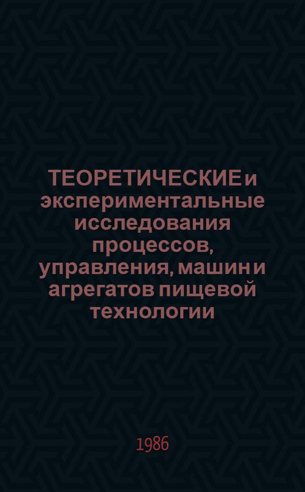 ТЕОРЕТИЧЕСКИЕ и экспериментальные исследования процессов, управления, машин и агрегатов пищевой технологии : Межвуз. сб. науч. тр