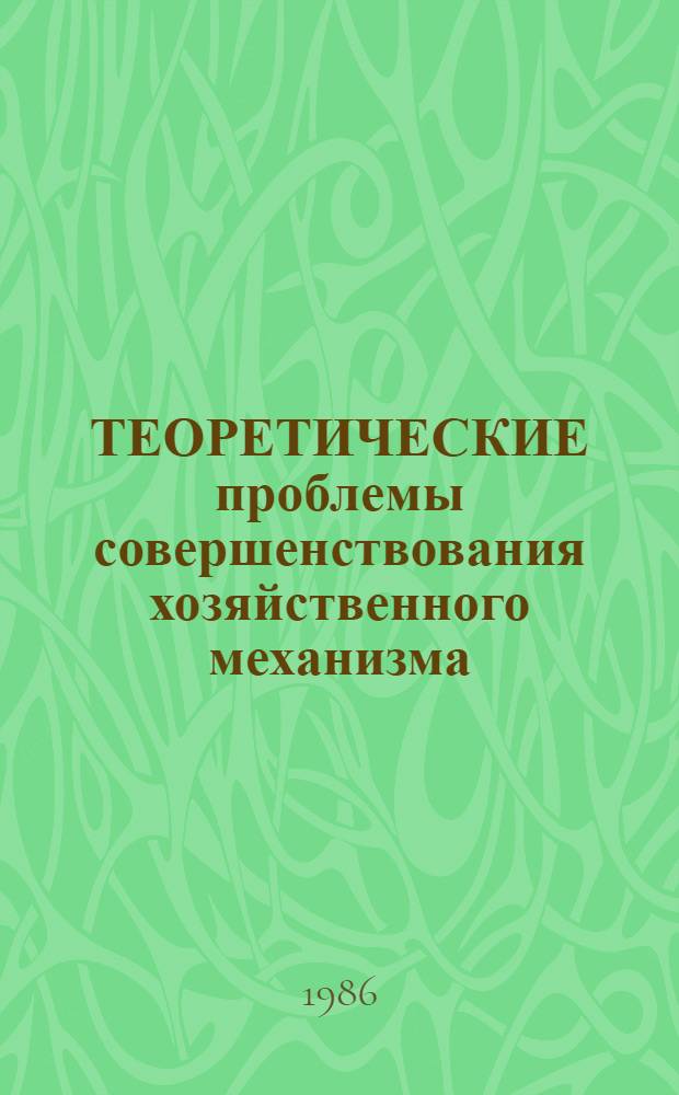ТЕОРЕТИЧЕСКИЕ проблемы совершенствования хозяйственного механизма : Сб. ст