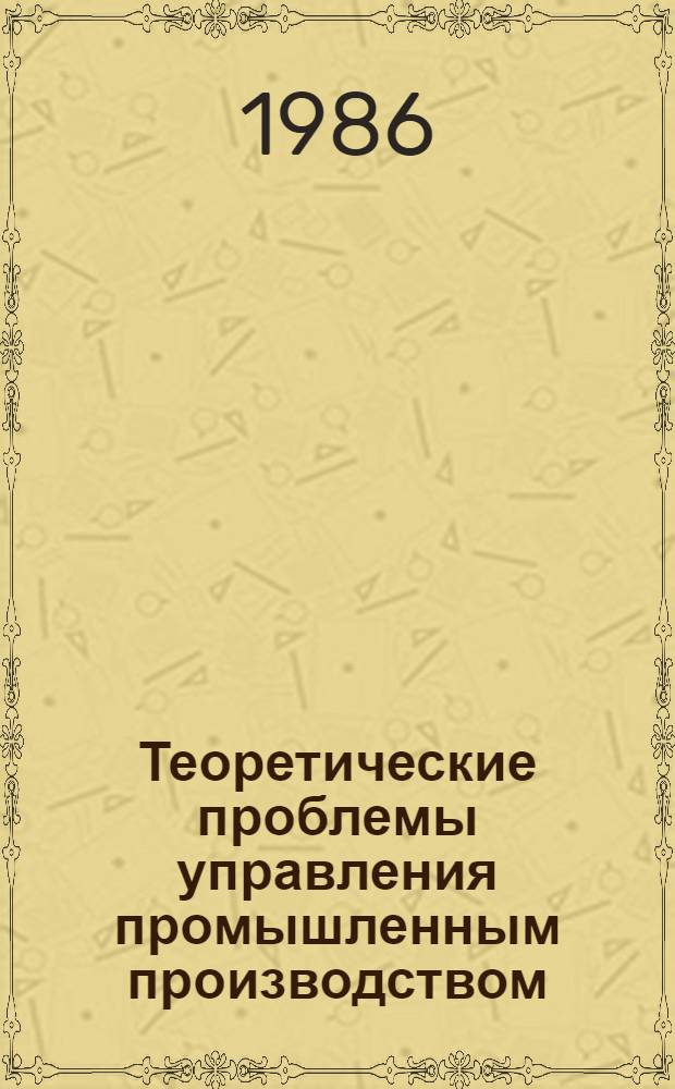 Теоретические проблемы управления промышленным производством : Экон. и социал. пробл. управления : Сб. тр