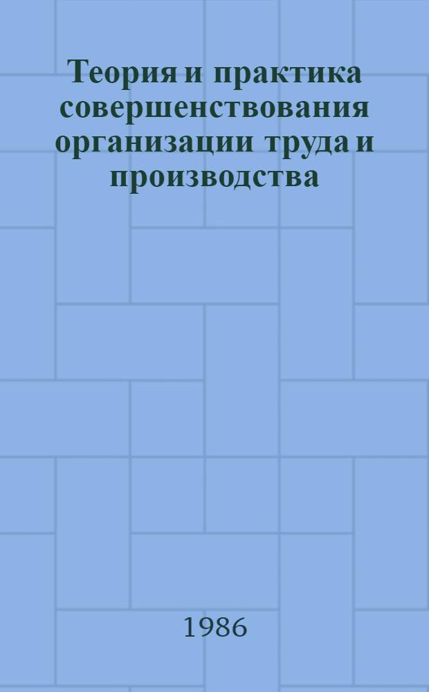 Теория и практика совершенствования организации труда и производства : Сб. науч. тр