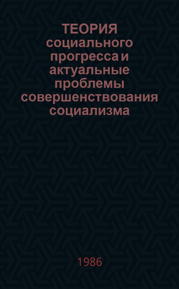 ТЕОРИЯ социального прогресса и актуальные проблемы совершенствования социализма : Тез. конф. (окт. 1986)