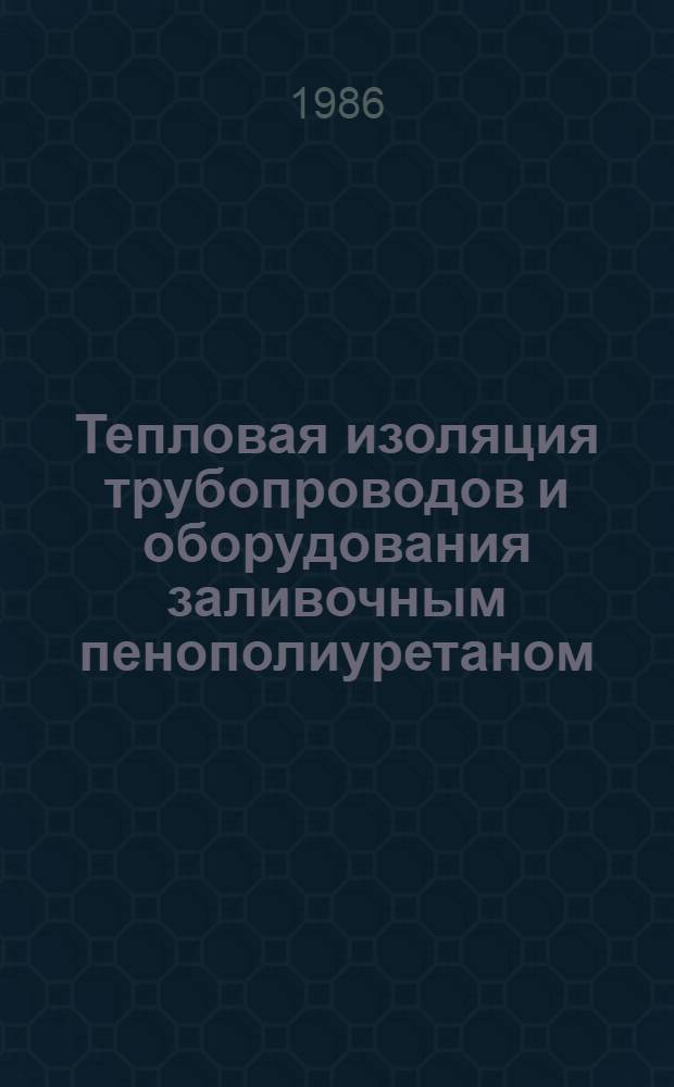 Тепловая изоляция трубопроводов и оборудования заливочным пенополиуретаном : ВСН 462-85