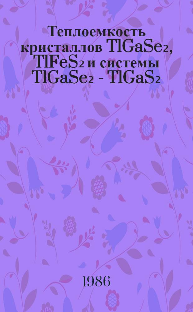 Теплоемкость кристаллов TlGaSe₂, TlFeS₂ и системы TlGaSe₂ - TlGaS₂