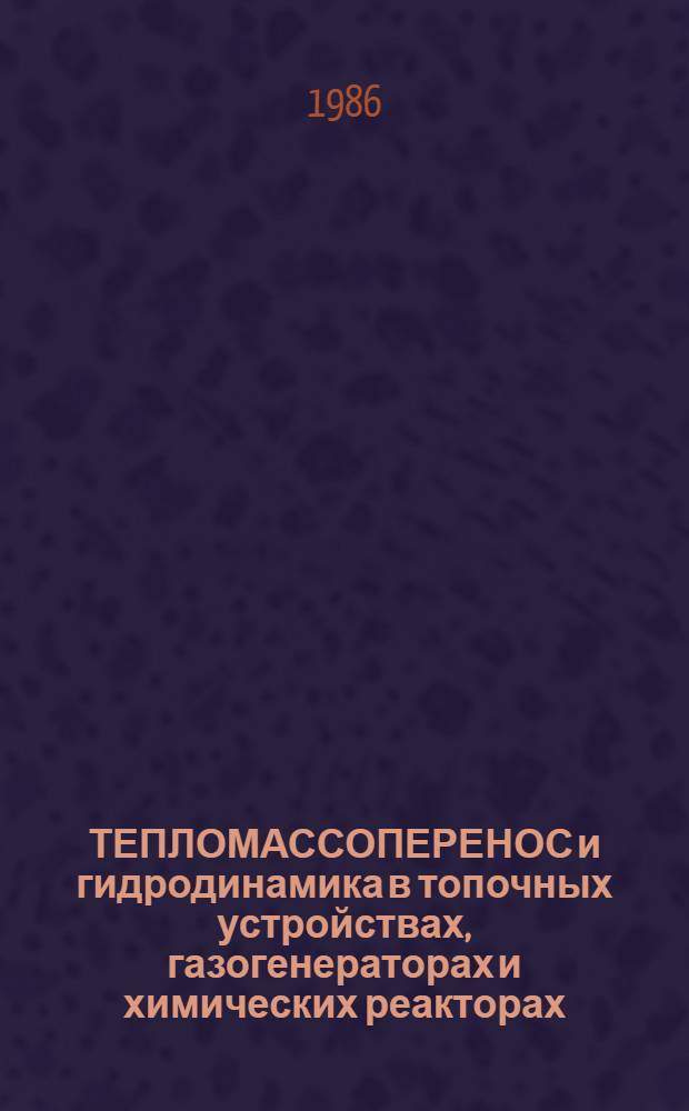 ТЕПЛОМАССОПЕРЕНОС и гидродинамика в топочных устройствах, газогенераторах и химических реакторах : Сб. науч. тр