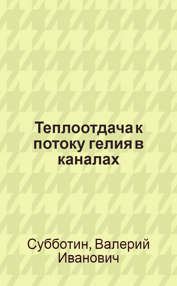 Теплоотдача к потоку гелия в каналах : Лекция на IV Всесоюз. шк. молодых ученых и специалистов "Соврем. пробл. теплофизики", Новосибирск, март 1986