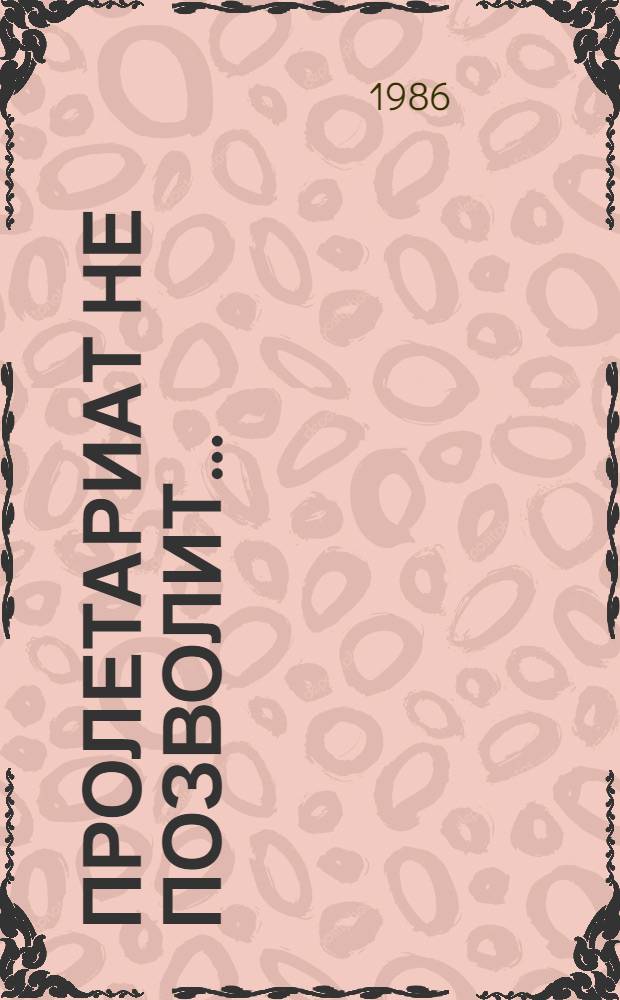 Пролетариат не позволит... : Из истории волгогр. металлург. з-да "Красный Октябрь"