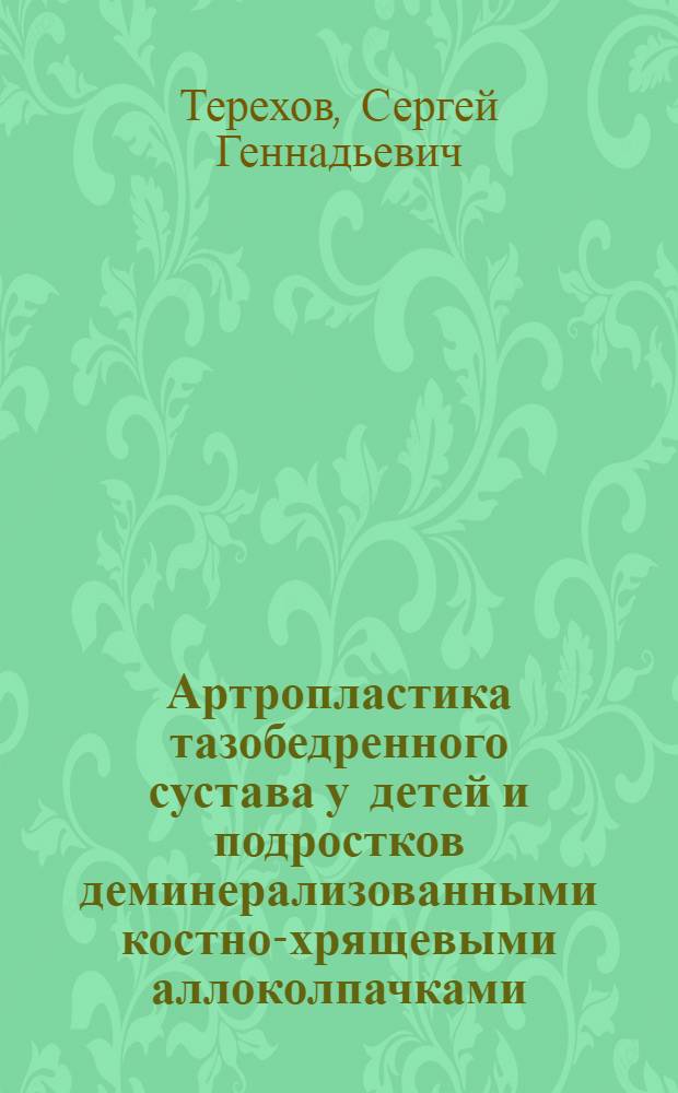 Артропластика тазобедренного сустава у детей и подростков деминерализованными костно-хрящевыми аллоколпачками : (Клинико-эксперим. исслед.) : Автореф. дис. на соиск. учен. степ. канд. мед. наук : (14.00.22)