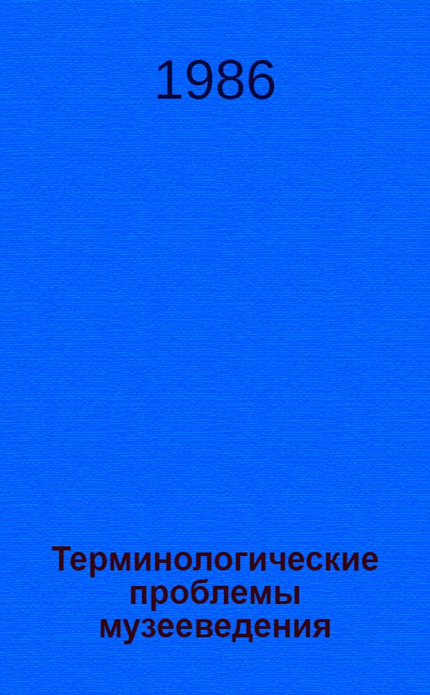 Терминологические проблемы музееведения : Музейные термины : Сб. науч. тр