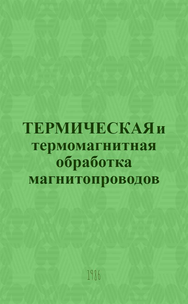 ТЕРМИЧЕСКАЯ и термомагнитная обработка магнитопроводов : (По данным отеч. и зарубеж. печати за 1970-1985 гг.)