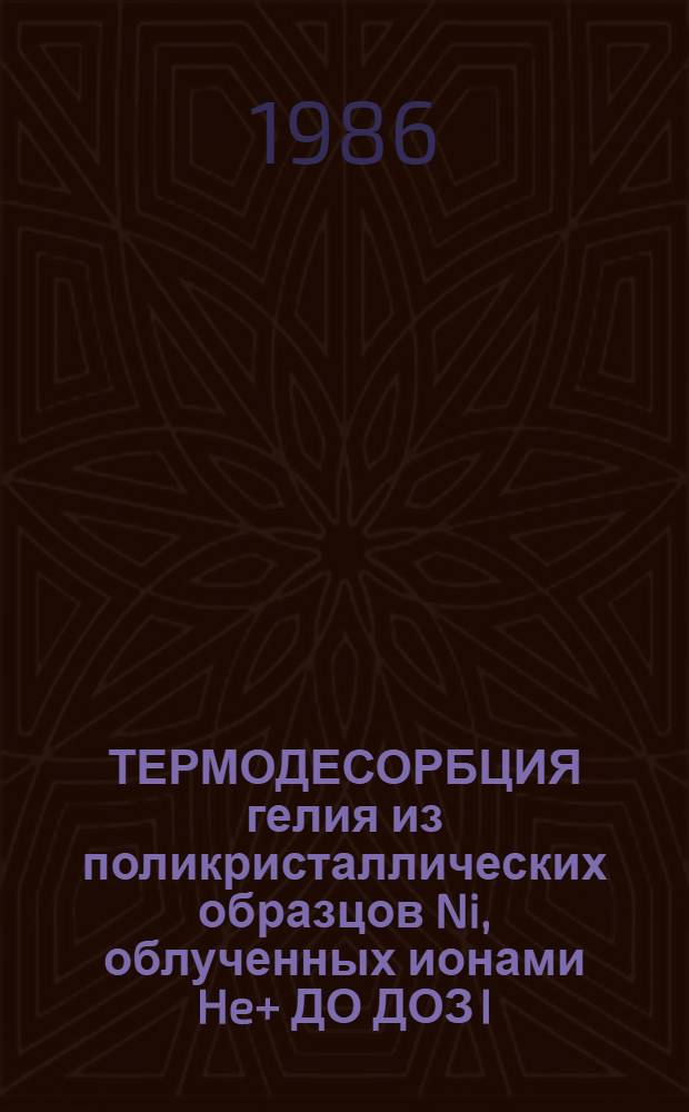 ТЕРМОДЕСОРБЦИЯ гелия из поликристаллических образцов Ni, облученных ионами He+ ДО ДОЗ I.10&sup1;⁷... 1.10&sup1;⁸ ион/см&sup2;