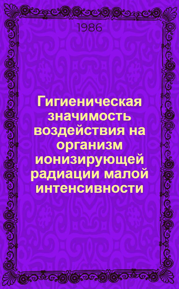 Гигиеническая значимость воздействия на организм ионизирующей радиации малой интенсивности : (Натур. и эксперим.-лаб. исслед.) : Автореф. дис. на соиск. учен. степ. д. м. н