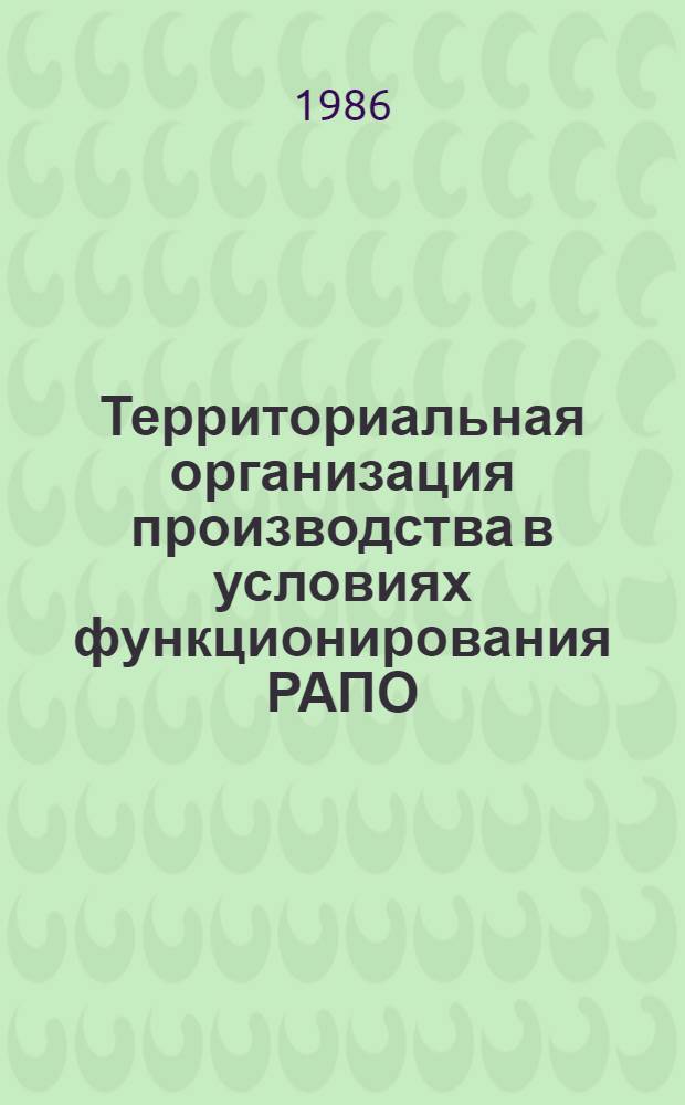 Территориальная организация производства в условиях функционирования РАПО : Науч. тр
