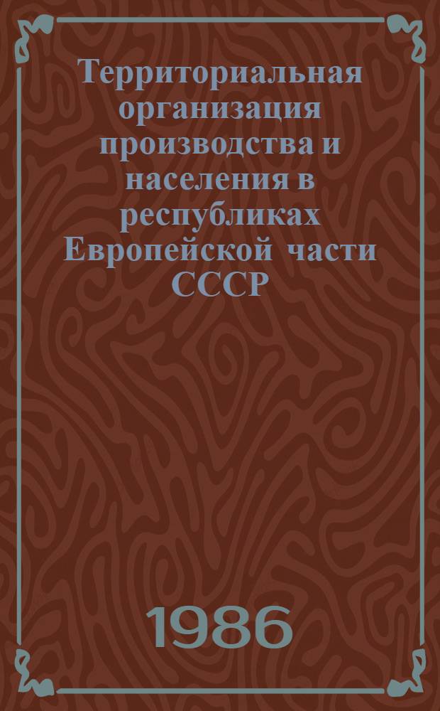 Территориальная организация производства и населения в республиках Европейской части СССР : Сб. науч. тр
