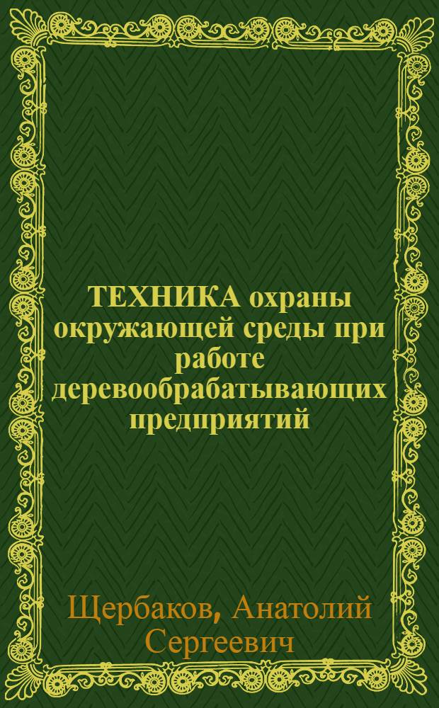 ТЕХНИКА охраны окружающей среды при работе деревообрабатывающих предприятий : Учеб. пособие : (Для студентов спец. 0902 и 0905)