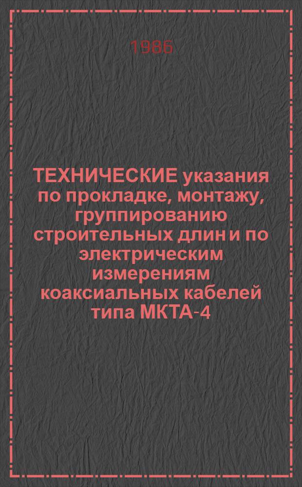 ТЕХНИЧЕСКИЕ указания по прокладке, монтажу, группированию строительных длин и по электрическим измерениям коаксиальных кабелей типа МКТА-4