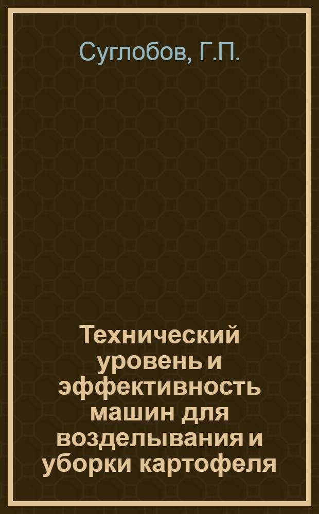 Технический уровень и эффективность машин для возделывания и уборки картофеля