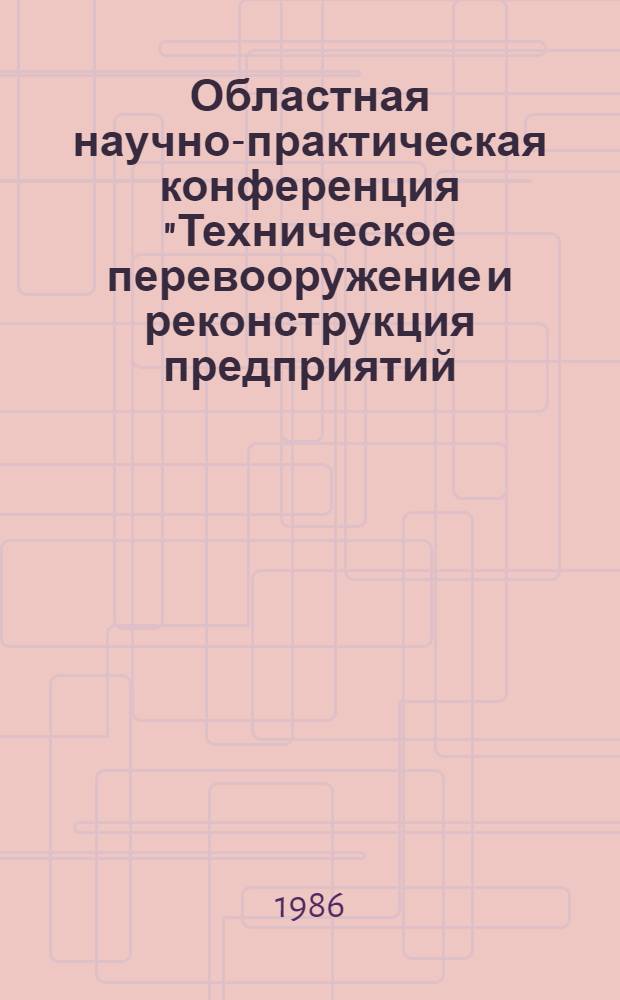 Областная научно-практическая конференция "Техническое перевооружение и реконструкция предприятий - ресурсосберегающее направление развития экономики", [апр. 1986 г.] : Тез. докл