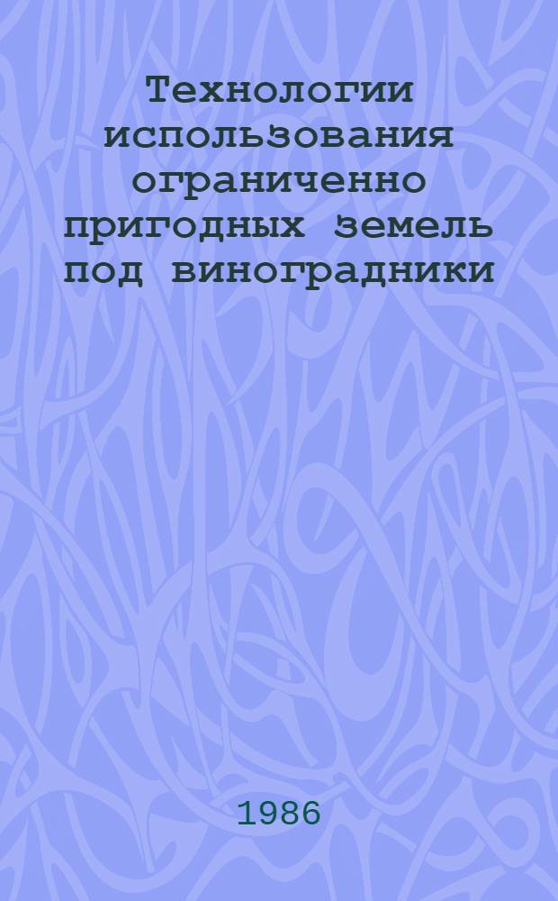 Технологии использования ограниченно пригодных земель под виноградники : Метод. рекомендации : Сборник