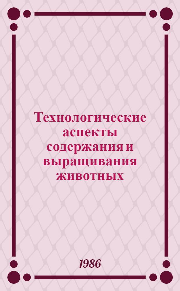 Технологические аспекты содержания и выращивания животных : Сб. науч. тр