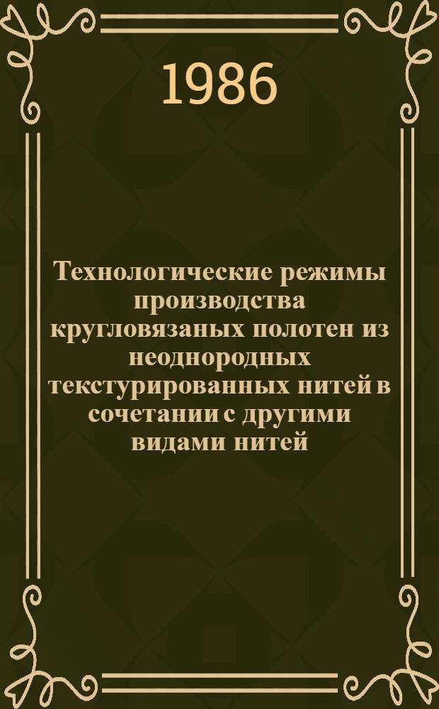 Технологические режимы производства кругловязаных полотен из неоднородных текстурированных нитей в сочетании с другими видами нитей : Утв. Упр. развития трикотаж. и текстил.-галантерейн. пром-сти Минлегпрома СССР 29.10.85