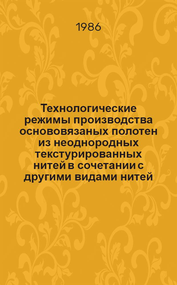 Технологические режимы производства основовязаных полотен из неоднородных текстурированных нитей в сочетании с другими видами нитей : Утв. Упр. развития трикотаж. и текст. галантерейн. пром-сти Минлегпрома СССР 29.10.85