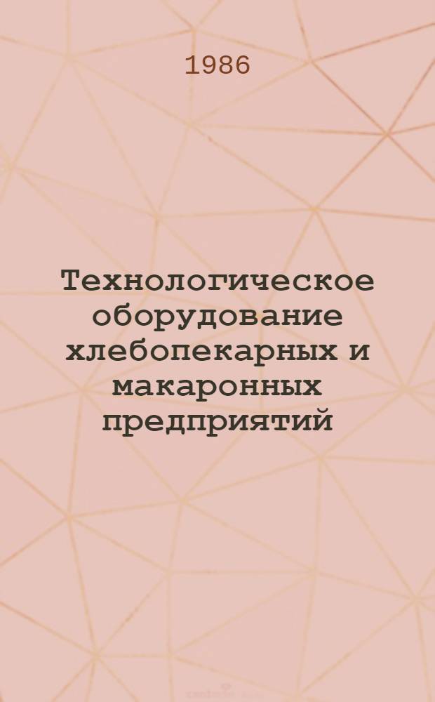Технологическое оборудование хлебопекарных и макаронных предприятий : Учеб. для вузов по спец. "Машины и аппараты пищ. пр-в" и "Технология хлебопекар., макарон. и кондит. пр-в"