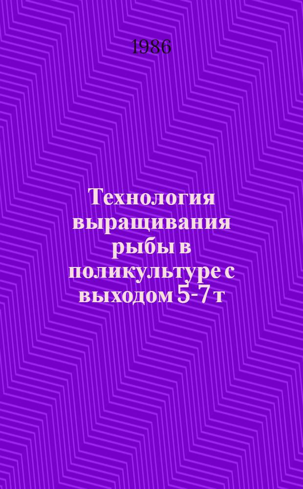 Технология выращивания рыбы в поликультуре с выходом 5-7 т/га в прудах I-II зон рыбоводства : Утв. М-вом рыб. хоз-ва СССР 25.07.86