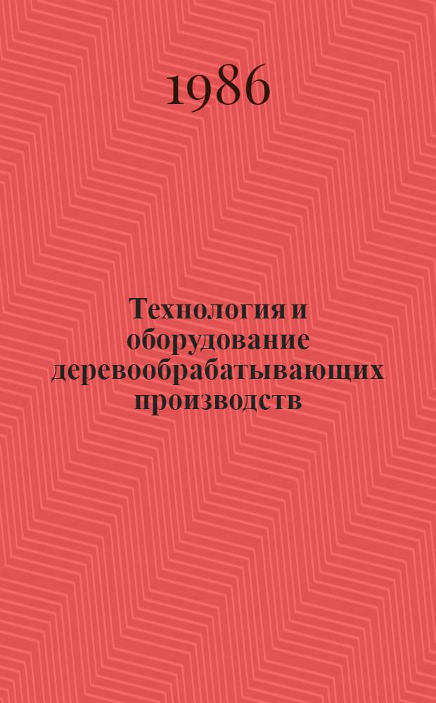 Технология и оборудование деревообрабатывающих производств : Межвуз. сб. науч. тр