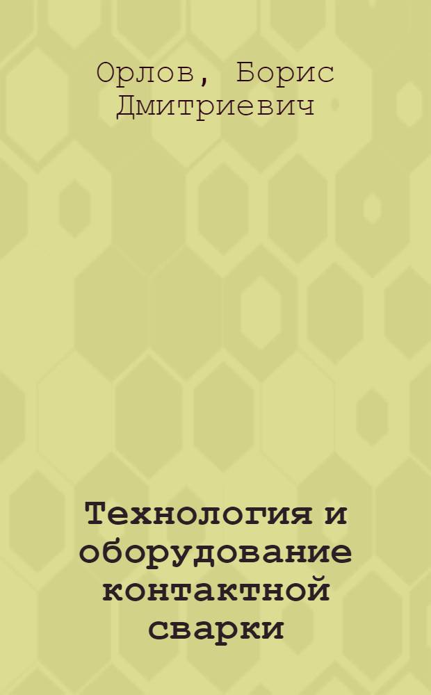 Технология и оборудование контактной сварки : Учеб. для вузов по спец. "Оборуд. и технология свароч. пр-ва" и "Металлургия и технология свароч. пр-ва"