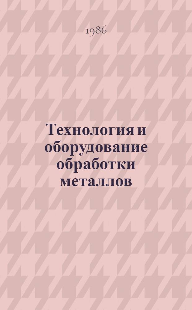 Технология и оборудование обработки металлов : (Межвуз. сб. науч. тр.)