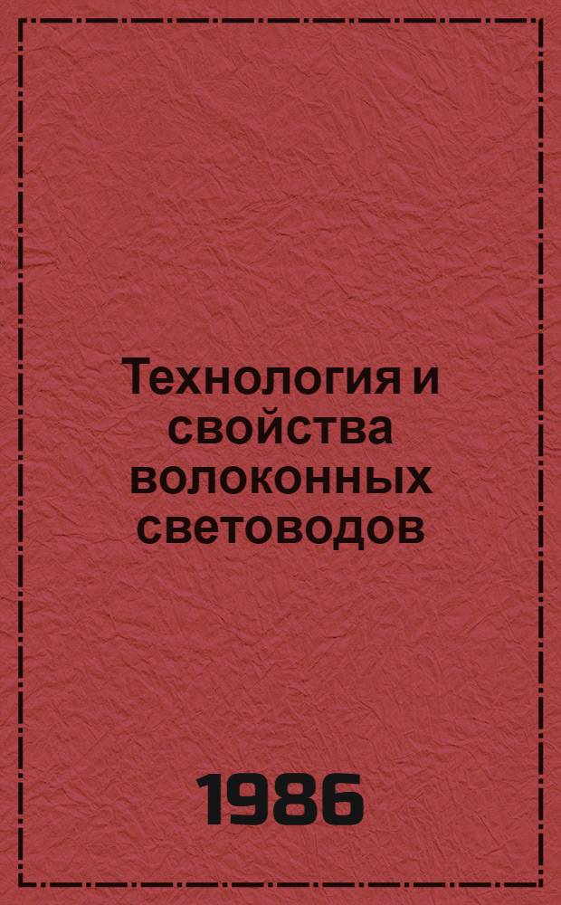 Технология и свойства волоконных световодов : Лекции и докл., прочит. в Респ. шк. по волокон. оптике (Ташкент, 24-28 сент. 1984 г.)