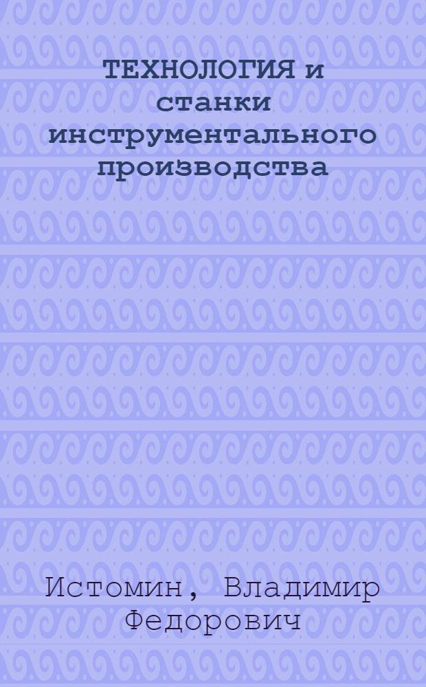 ТЕХНОЛОГИЯ и станки инструментального производства : Учеб. пособие для студентов спец. 0501 "Технология машиностроения, металлорежущие станки и инструменты"