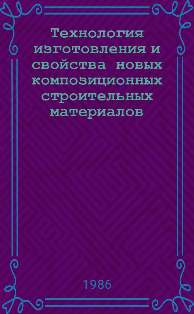 Технология изготовления и свойства новых композиционных строительных материалов : Межвуз. темат. сб. тр