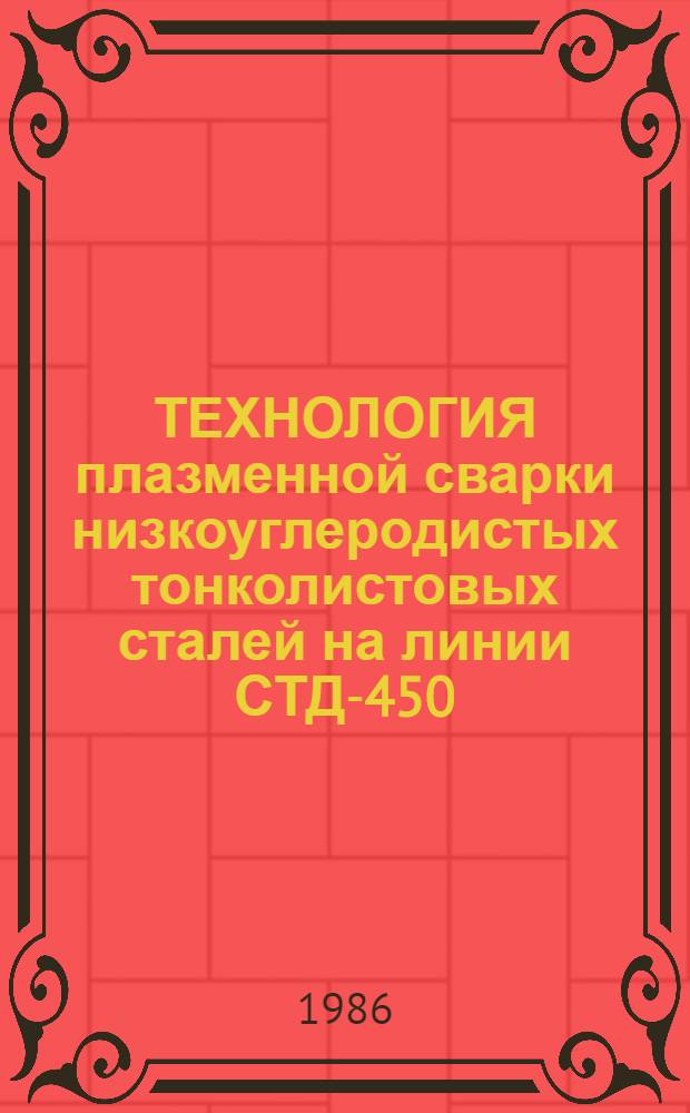 ТЕХНОЛОГИЯ плазменной сварки низкоуглеродистых тонколистовых сталей на линии СТД-450 : Утв. Подотд. комплекс. механизации животноводства Гос. агропром. ком. СССР 04.09.86