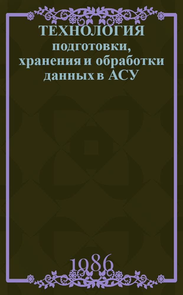 ТЕХНОЛОГИЯ подготовки, хранения и обработки данных в АСУ : Метод. рекомендации