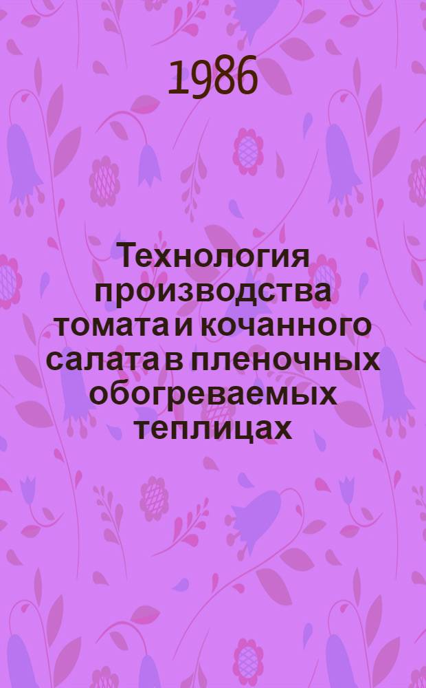 Технология производства томата и кочанного салата в пленочных обогреваемых теплицах : Рекомендации