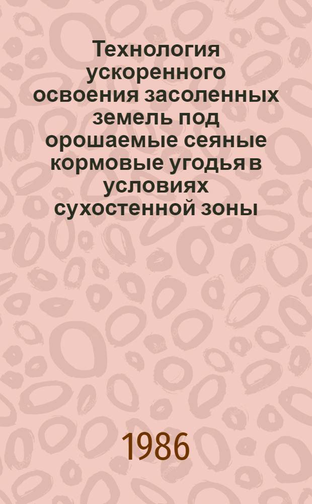 Технология ускоренного освоения засоленных земель под орошаемые сеяные кормовые угодья в условиях сухостенной зоны : Рекомендации