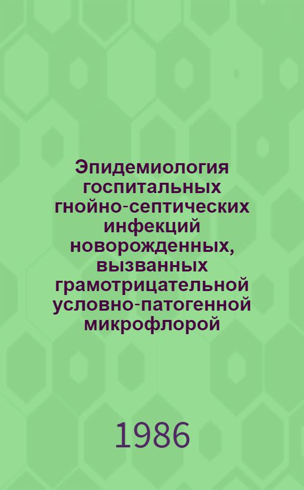 Эпидемиология госпитальных гнойно-септических инфекций новорожденных, вызванных грамотрицательной условно-патогенной микрофлорой : Автореф. дис. на соиск. учен. степ. к. м. н