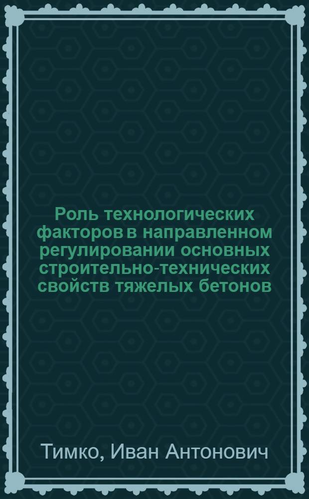 Роль технологических факторов в направленном регулировании основных строительно-технических свойств тяжелых бетонов