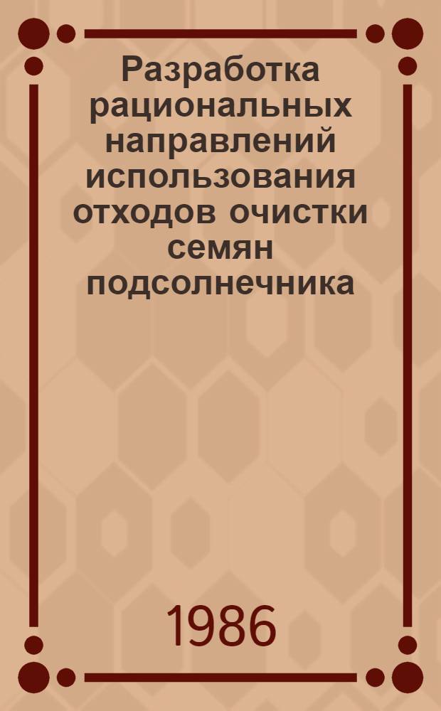 Разработка рациональных направлений использования отходов очистки семян подсолнечника : Автореф. дис. на соиск. учен. степ. к. т. н