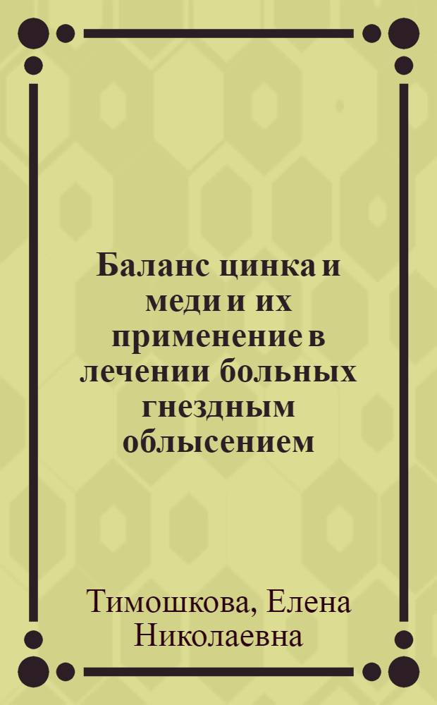 Баланс цинка и меди и их применение в лечении больных гнездным облысением : Автореф. дис. на соиск. учен. степ. канд. мед. наук : (14.00.11)