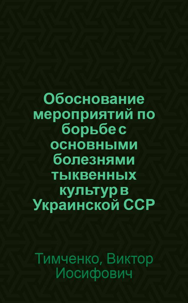 Обоснование мероприятий по борьбе с основными болезнями тыквенных культур в Украинской ССР : Автореф. дис. на соиск. учен. степ. д-ра с.-х. наук : (06.01.11)
