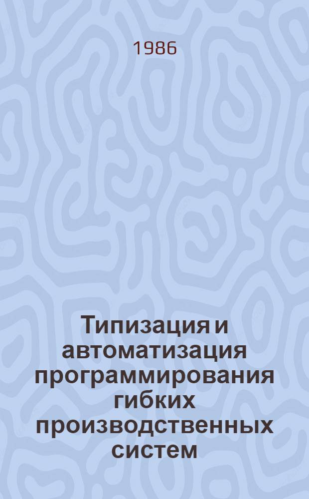 Типизация и автоматизация программирования гибких производственных систем : (Сб. науч. тр.)