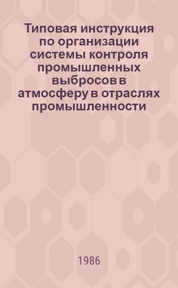 Типовая инструкция по организации системы контроля промышленных выбросов в атмосферу в отраслях промышленности : Утв. Госкомгидрометом 10.06.86