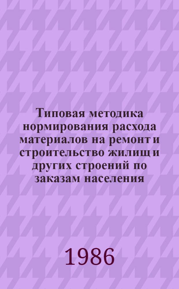 Типовая методика нормирования расхода материалов на ремонт и строительство жилищ и других строений по заказам населения