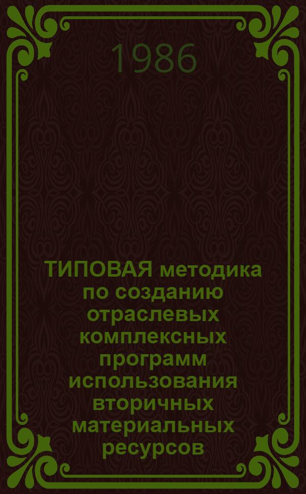ТИПОВАЯ методика по созданию отраслевых комплексных программ использования вторичных материальных ресурсов (КП "вторичные ресурсы") в главных управлениях и управлениях Мосгорисполкома на XII пятилетку и на период до 2000 года в городском хозяйстве Москвы