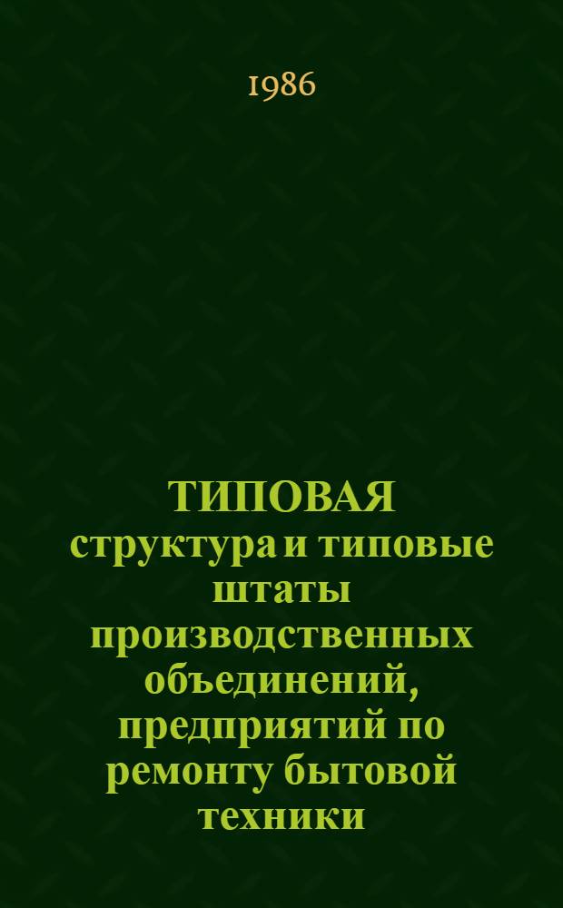 ТИПОВАЯ структура и типовые штаты производственных объединений, предприятий по ремонту бытовой техники, радиотелевизионной аппаратуры, изготовлению и ремонту мебели Министерства бытового обслуживания населения БССР : Утв. 19.06.86
