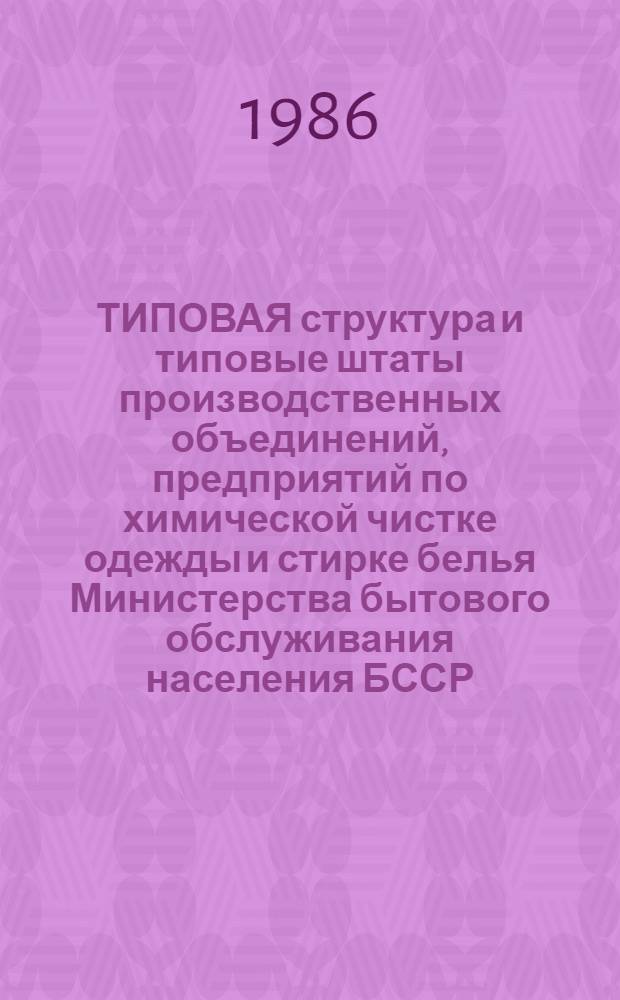 ТИПОВАЯ структура и типовые штаты производственных объединений, предприятий по химической чистке одежды и стирке белья Министерства бытового обслуживания населения БССР : Утв. 19.06.86