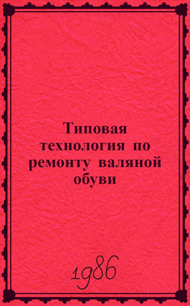 Типовая технология по ремонту валяной обуви : Утв. Главобувьбытом Минбыта РСФСР 26.07.85