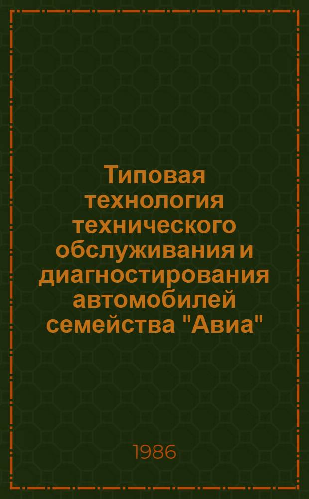 Типовая технология технического обслуживания и диагностирования автомобилей семейства "Авиа" : ИО-200-РСФСР-15-0105-86 : Утв. М-вом автомоб. трансп. РСФСР 18.06.86 : Введ. впервые : Срок действия с 01.01.87 до 01.01.92